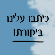 נהניתם? כיתבו עלינו ביקורת!